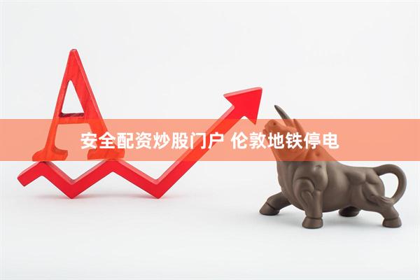 安全配资炒股门户 伦敦地铁停电