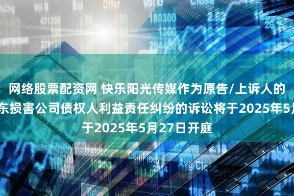 网络股票配资网 快乐阳光传媒作为原告/上诉人的1起涉及股东损害公司债权人利益责任纠纷的诉讼将于2025年5月27日开庭