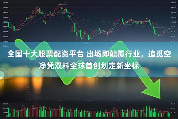 全国十大股票配资平台 出场即颠覆行业，追觅空净凭双料全球首创划定新坐标
